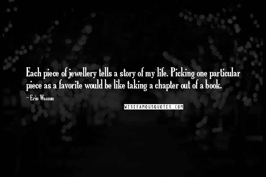 Erin Wasson Quotes: Each piece of jewellery tells a story of my life. Picking one particular piece as a favorite would be like taking a chapter out of a book.