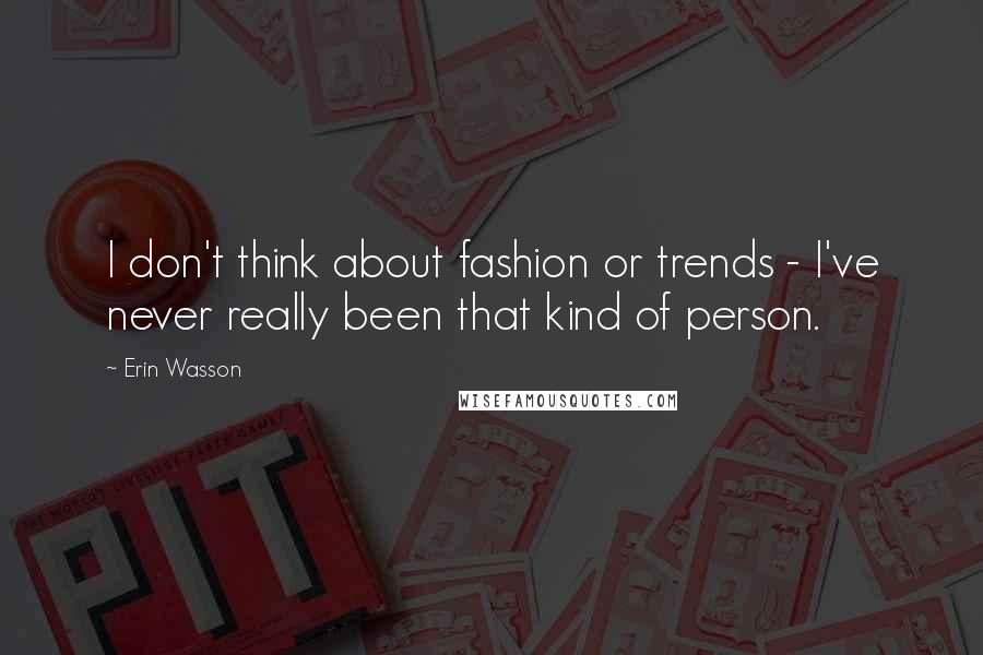 Erin Wasson Quotes: I don't think about fashion or trends - I've never really been that kind of person.