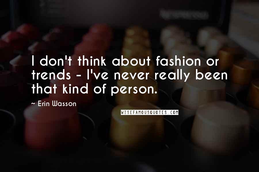 Erin Wasson Quotes: I don't think about fashion or trends - I've never really been that kind of person.