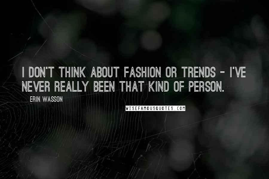 Erin Wasson Quotes: I don't think about fashion or trends - I've never really been that kind of person.