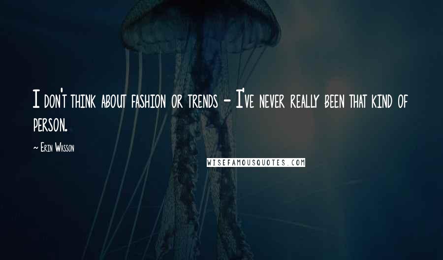 Erin Wasson Quotes: I don't think about fashion or trends - I've never really been that kind of person.