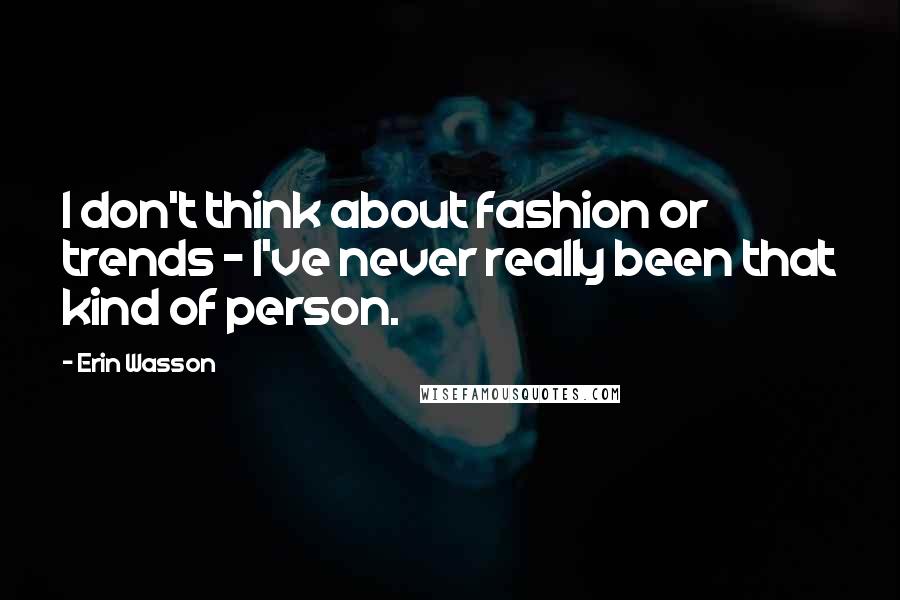 Erin Wasson Quotes: I don't think about fashion or trends - I've never really been that kind of person.