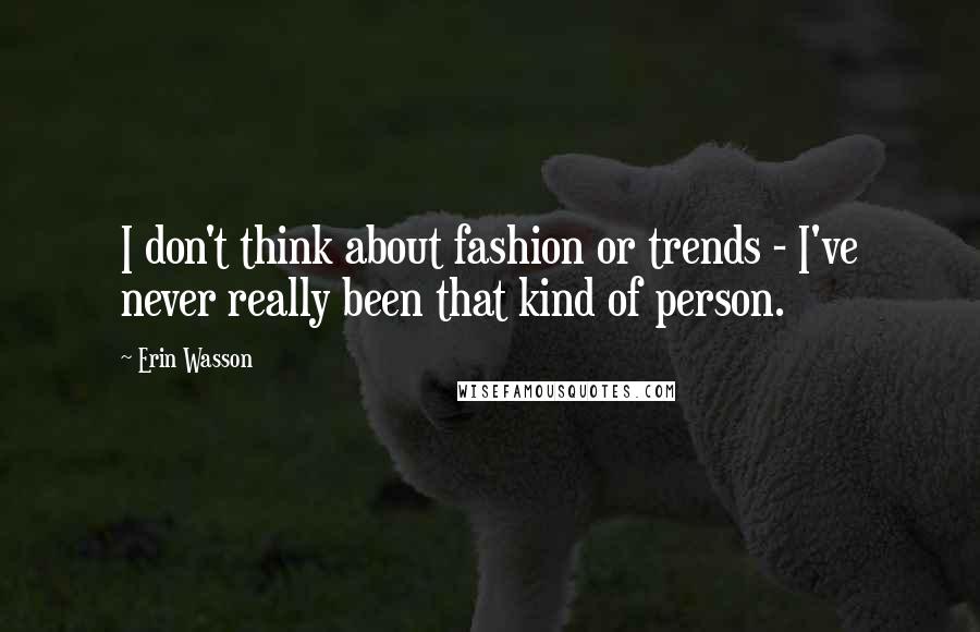 Erin Wasson Quotes: I don't think about fashion or trends - I've never really been that kind of person.