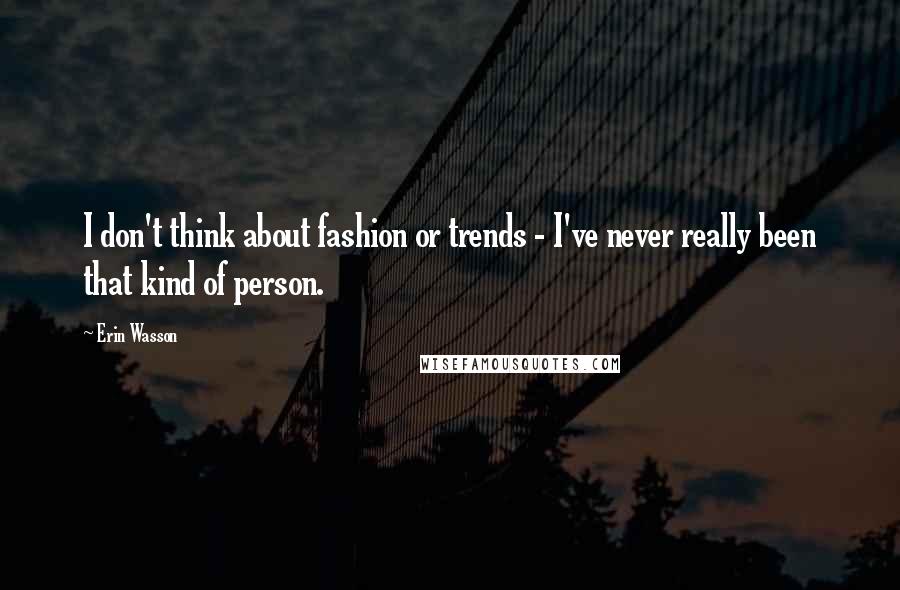 Erin Wasson Quotes: I don't think about fashion or trends - I've never really been that kind of person.