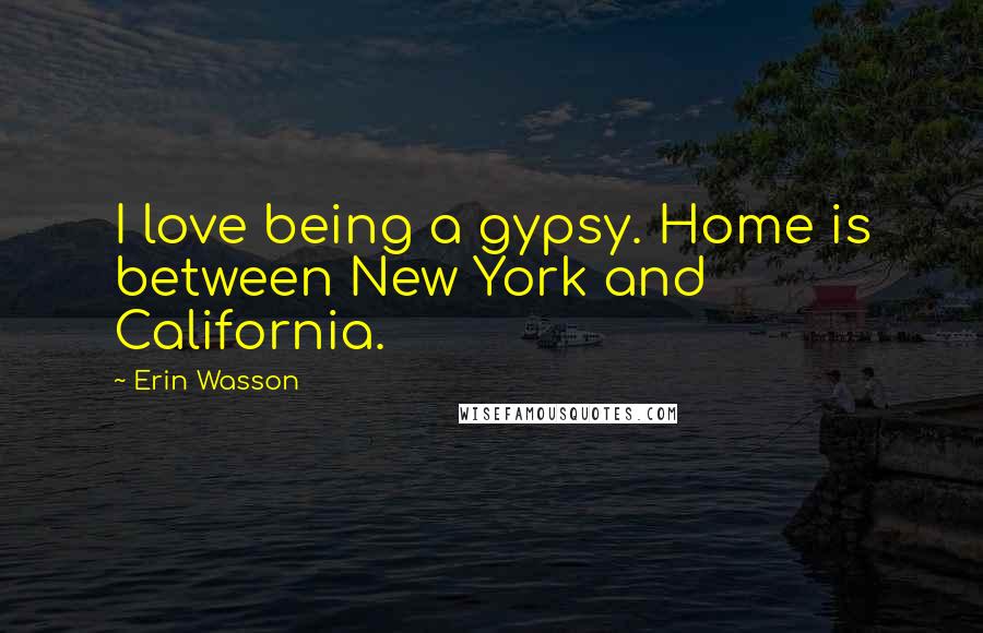 Erin Wasson Quotes: I love being a gypsy. Home is between New York and California.