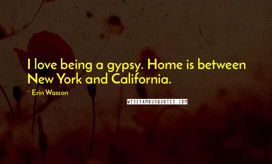 Erin Wasson Quotes: I love being a gypsy. Home is between New York and California.