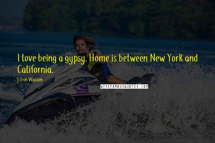 Erin Wasson Quotes: I love being a gypsy. Home is between New York and California.