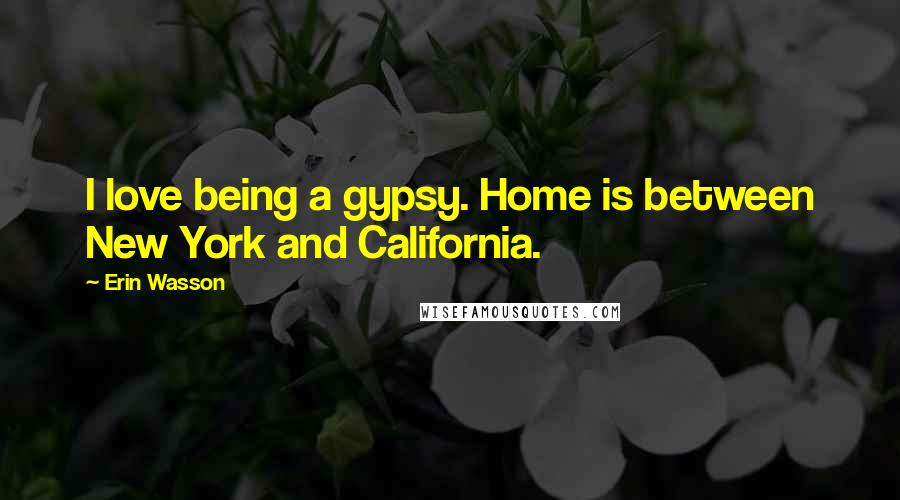 Erin Wasson Quotes: I love being a gypsy. Home is between New York and California.
