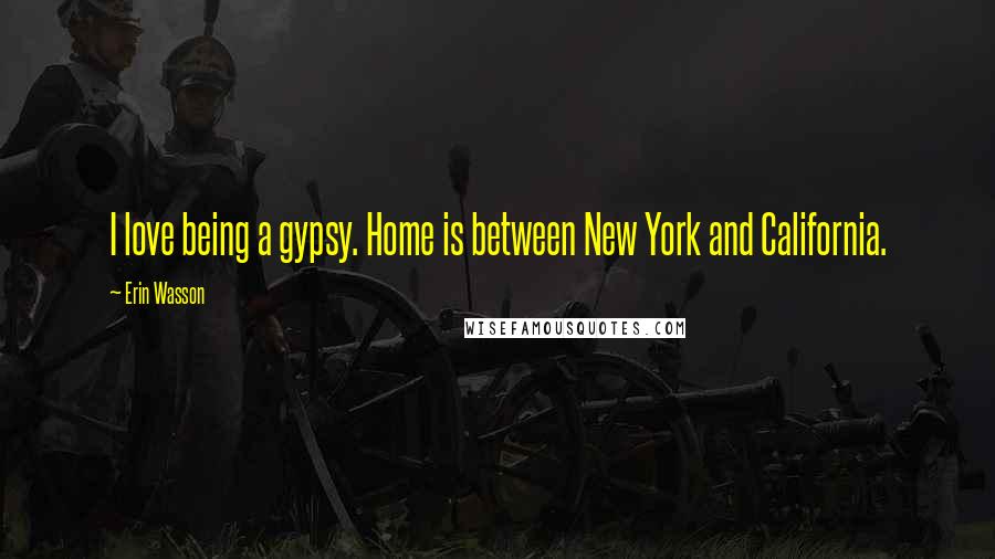 Erin Wasson Quotes: I love being a gypsy. Home is between New York and California.