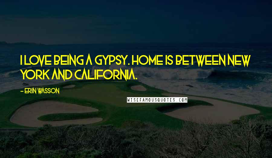 Erin Wasson Quotes: I love being a gypsy. Home is between New York and California.