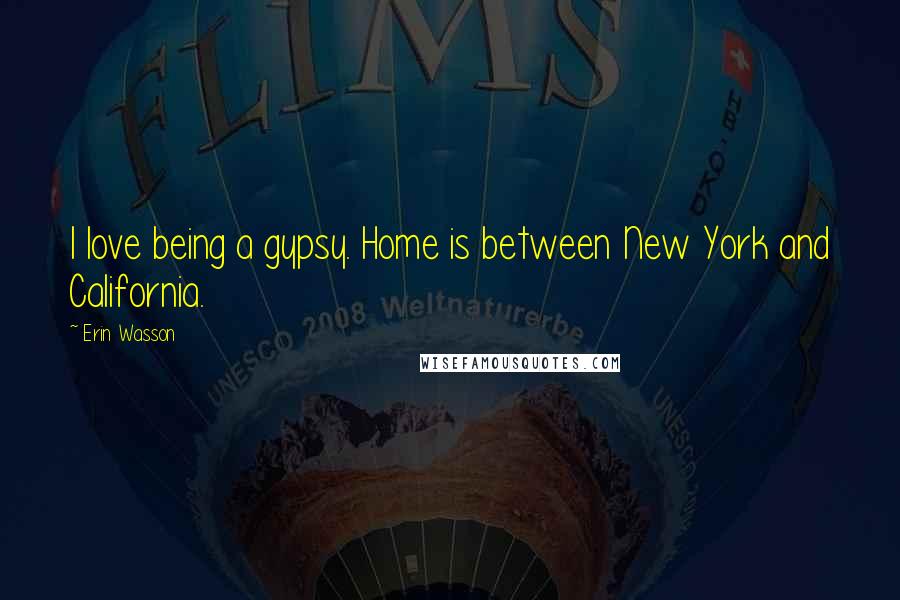 Erin Wasson Quotes: I love being a gypsy. Home is between New York and California.