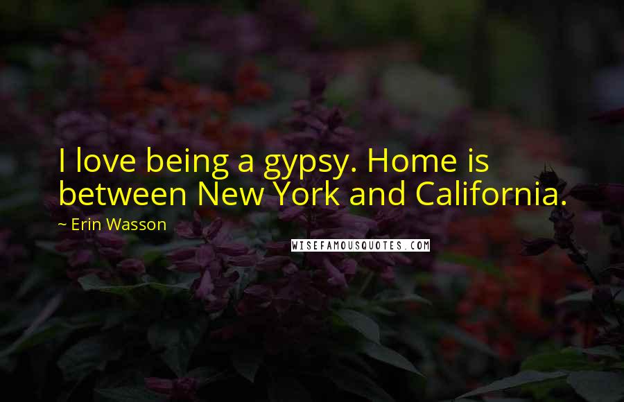 Erin Wasson Quotes: I love being a gypsy. Home is between New York and California.