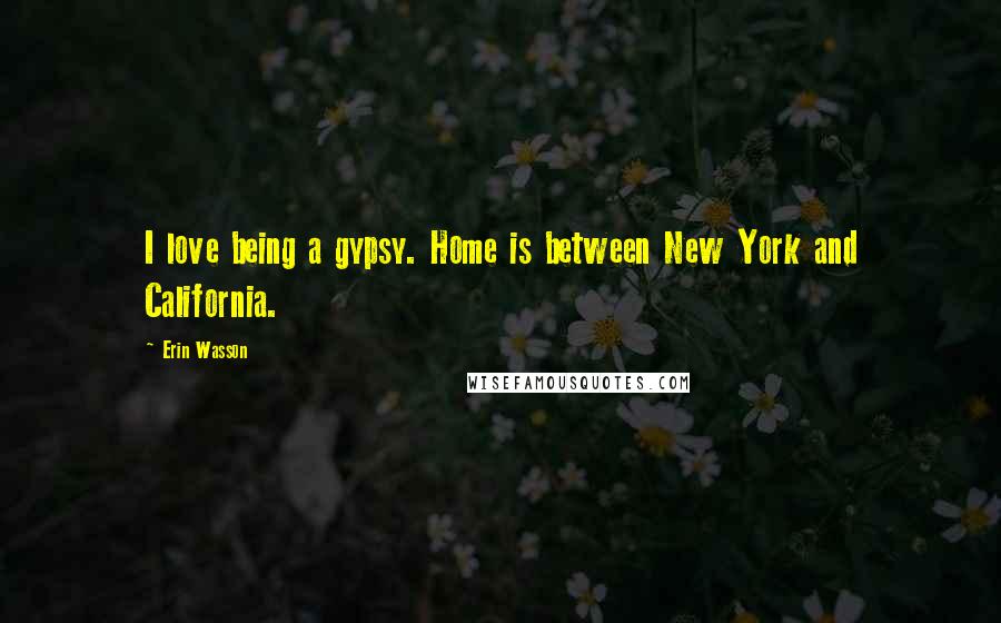 Erin Wasson Quotes: I love being a gypsy. Home is between New York and California.