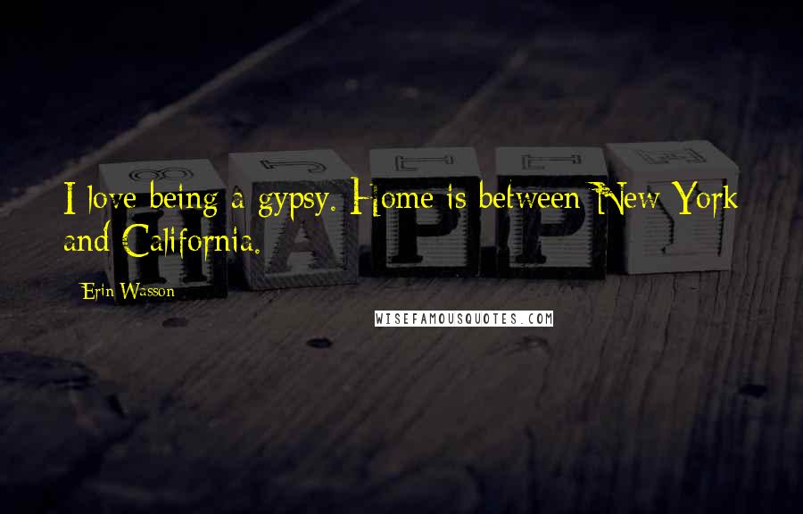 Erin Wasson Quotes: I love being a gypsy. Home is between New York and California.