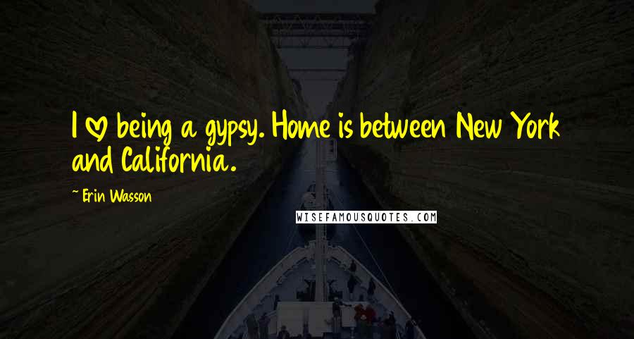 Erin Wasson Quotes: I love being a gypsy. Home is between New York and California.