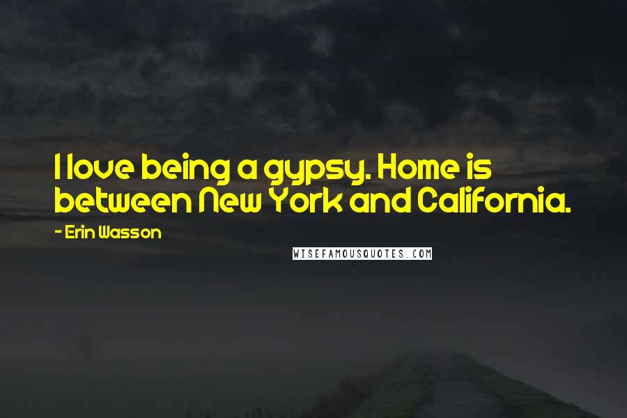 Erin Wasson Quotes: I love being a gypsy. Home is between New York and California.