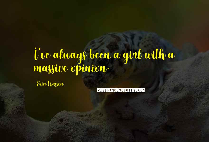 Erin Wasson Quotes: I've always been a girl with a massive opinion.