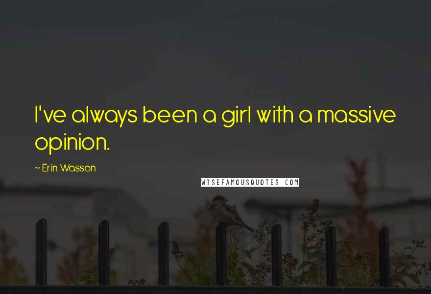 Erin Wasson Quotes: I've always been a girl with a massive opinion.