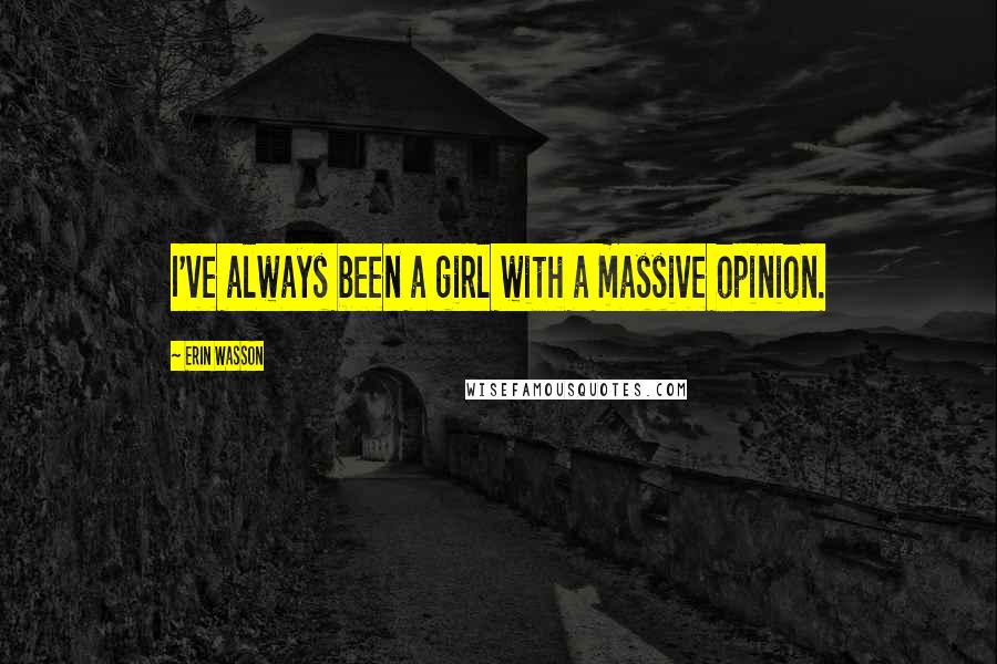 Erin Wasson Quotes: I've always been a girl with a massive opinion.