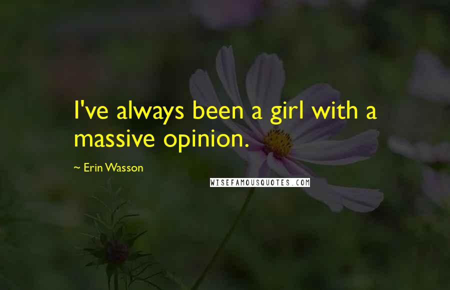 Erin Wasson Quotes: I've always been a girl with a massive opinion.