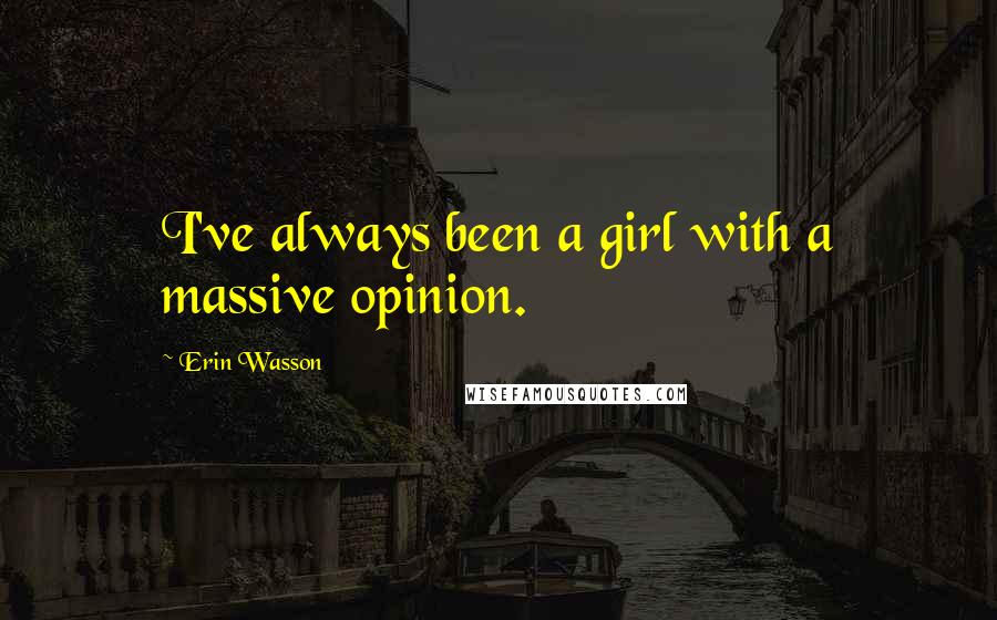 Erin Wasson Quotes: I've always been a girl with a massive opinion.