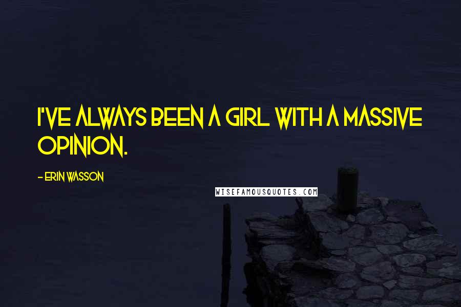 Erin Wasson Quotes: I've always been a girl with a massive opinion.