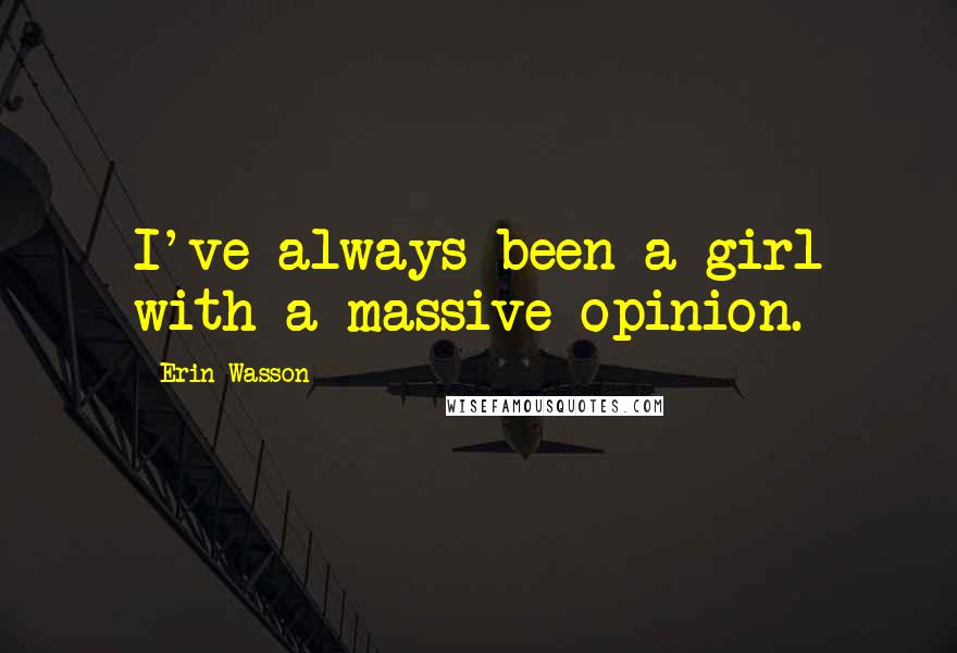 Erin Wasson Quotes: I've always been a girl with a massive opinion.