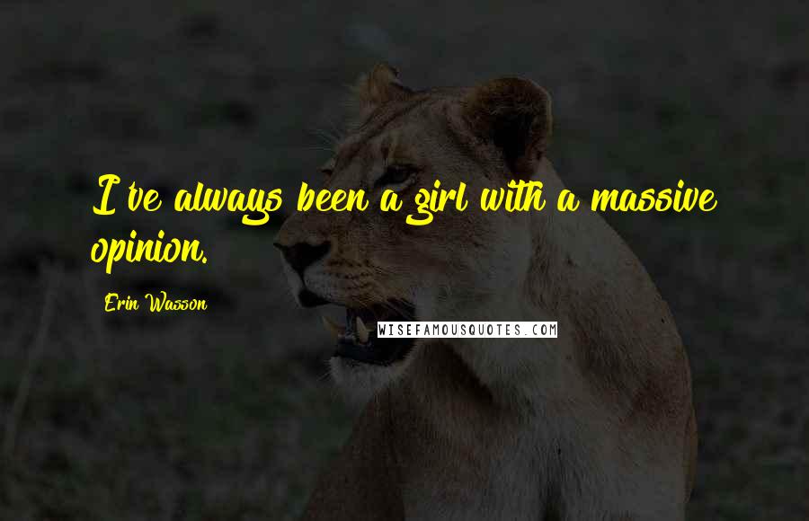 Erin Wasson Quotes: I've always been a girl with a massive opinion.