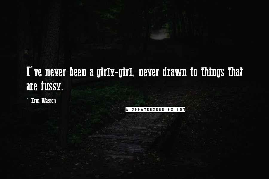 Erin Wasson Quotes: I've never been a girly-girl, never drawn to things that are fussy.