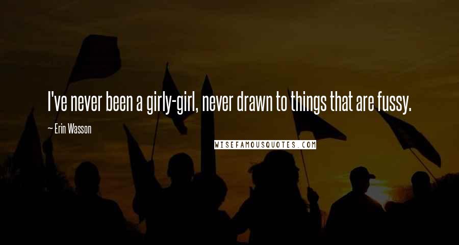 Erin Wasson Quotes: I've never been a girly-girl, never drawn to things that are fussy.