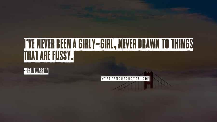 Erin Wasson Quotes: I've never been a girly-girl, never drawn to things that are fussy.