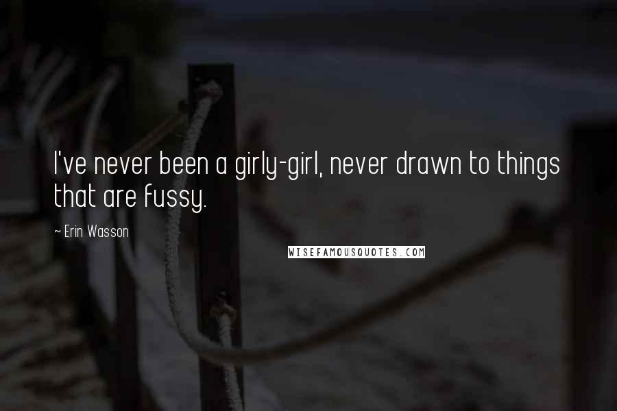 Erin Wasson Quotes: I've never been a girly-girl, never drawn to things that are fussy.