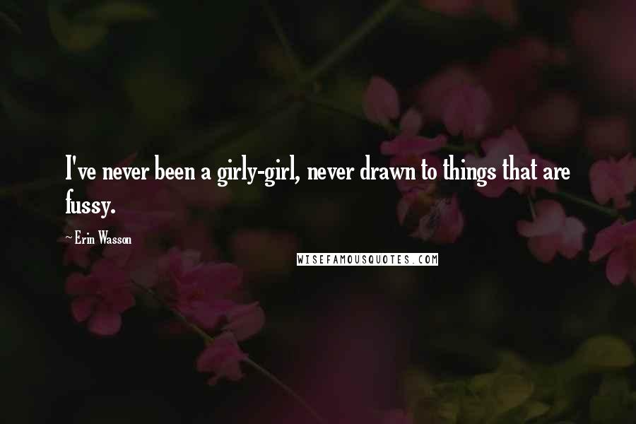 Erin Wasson Quotes: I've never been a girly-girl, never drawn to things that are fussy.