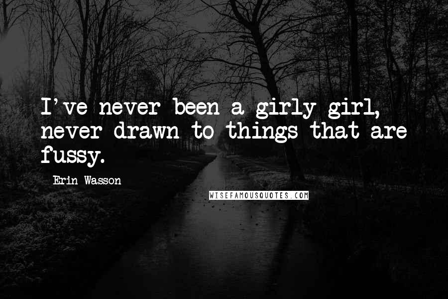 Erin Wasson Quotes: I've never been a girly-girl, never drawn to things that are fussy.