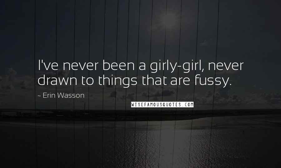 Erin Wasson Quotes: I've never been a girly-girl, never drawn to things that are fussy.