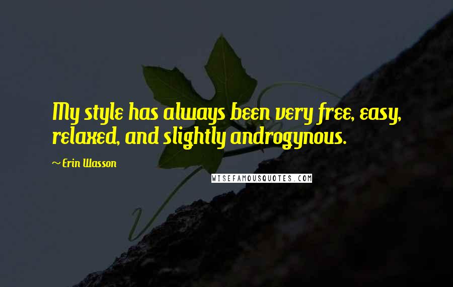 Erin Wasson Quotes: My style has always been very free, easy, relaxed, and slightly androgynous.