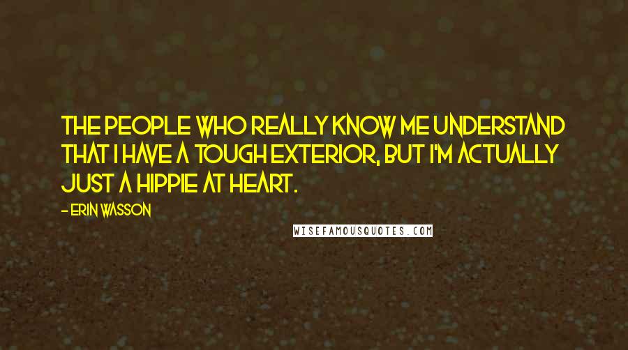 Erin Wasson Quotes: The people who really know me understand that I have a tough exterior, but I'm actually just a hippie at heart.