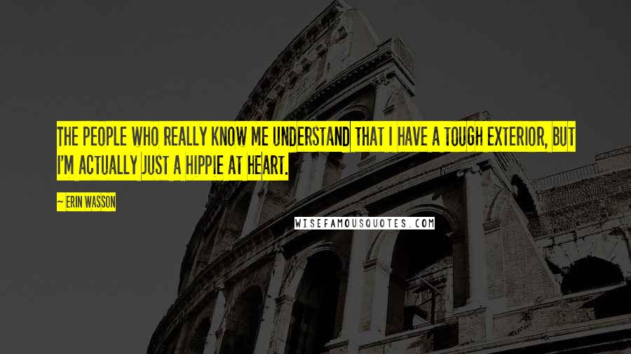 Erin Wasson Quotes: The people who really know me understand that I have a tough exterior, but I'm actually just a hippie at heart.