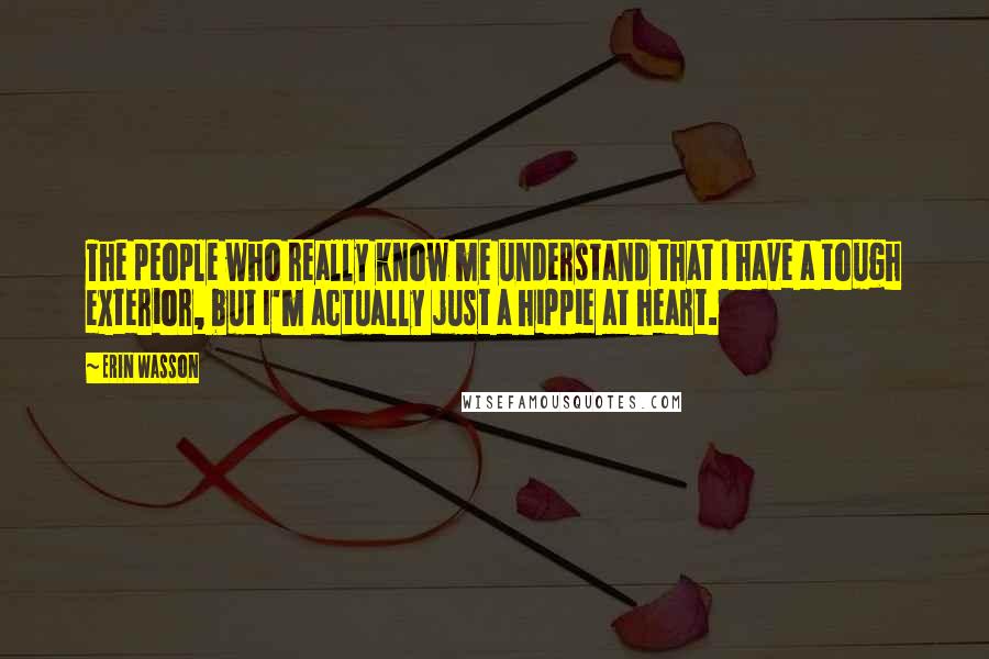 Erin Wasson Quotes: The people who really know me understand that I have a tough exterior, but I'm actually just a hippie at heart.