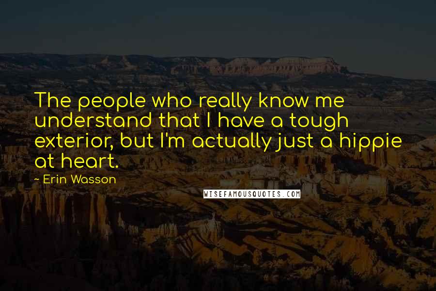 Erin Wasson Quotes: The people who really know me understand that I have a tough exterior, but I'm actually just a hippie at heart.
