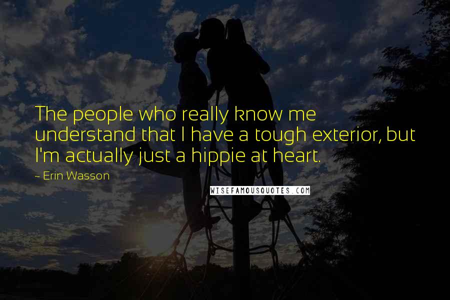 Erin Wasson Quotes: The people who really know me understand that I have a tough exterior, but I'm actually just a hippie at heart.