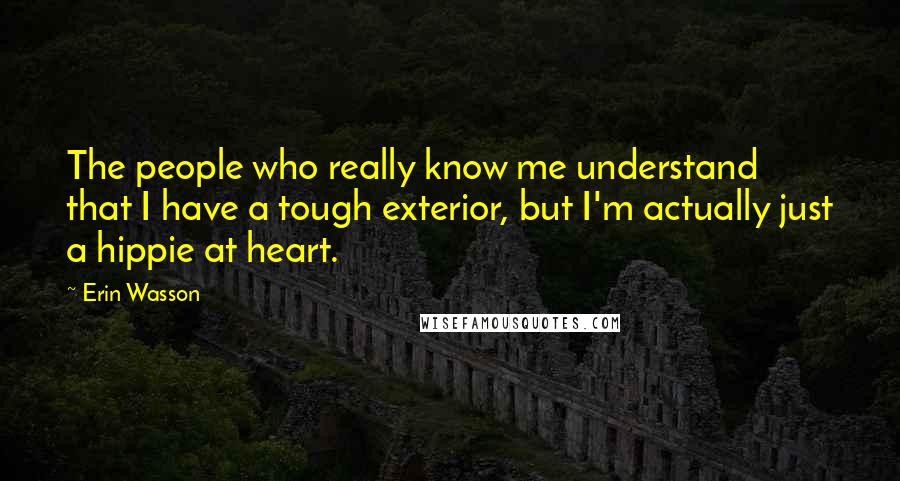 Erin Wasson Quotes: The people who really know me understand that I have a tough exterior, but I'm actually just a hippie at heart.