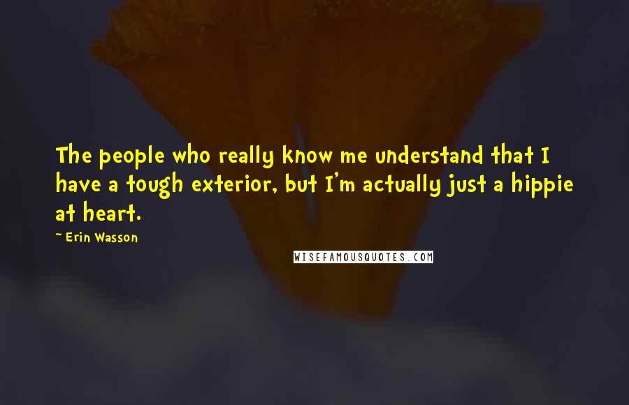 Erin Wasson Quotes: The people who really know me understand that I have a tough exterior, but I'm actually just a hippie at heart.