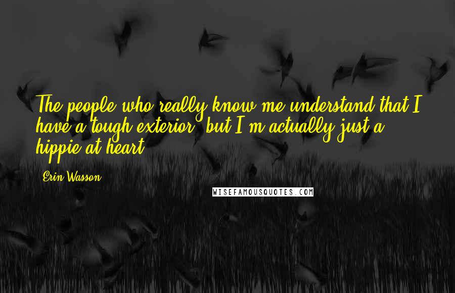Erin Wasson Quotes: The people who really know me understand that I have a tough exterior, but I'm actually just a hippie at heart.