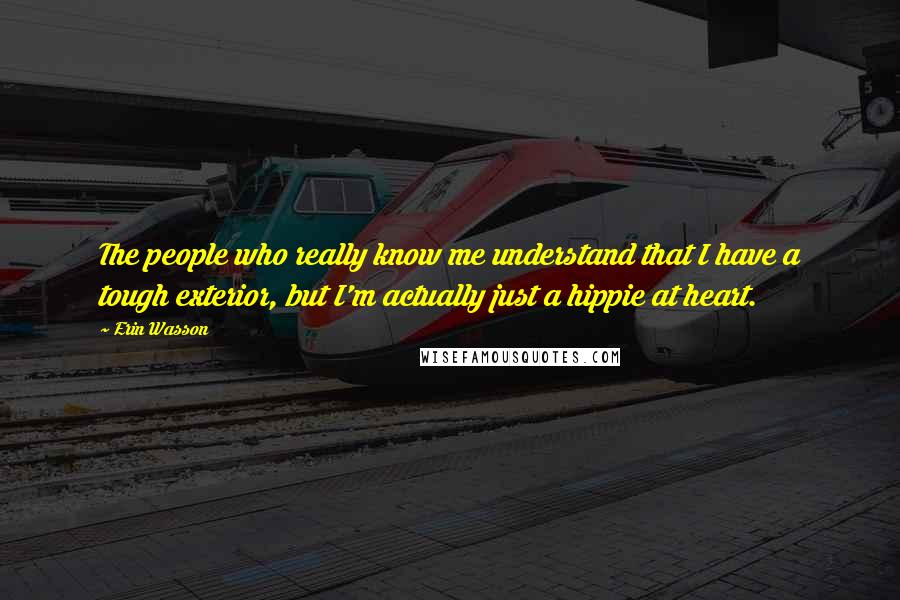 Erin Wasson Quotes: The people who really know me understand that I have a tough exterior, but I'm actually just a hippie at heart.