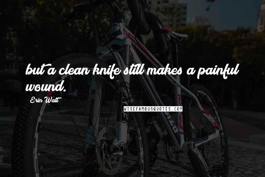 Erin Watt Quotes: but a clean knife still makes a painful wound.
