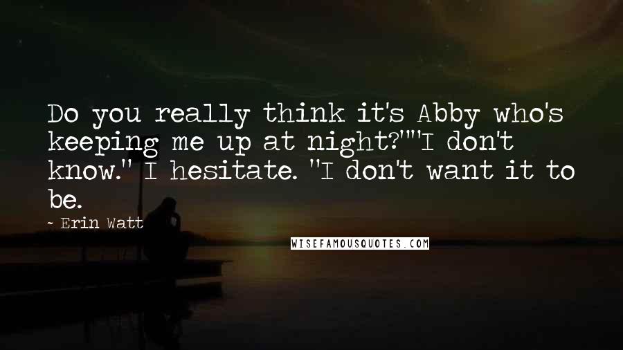 Erin Watt Quotes: Do you really think it's Abby who's keeping me up at night?""I don't know." I hesitate. "I don't want it to be.