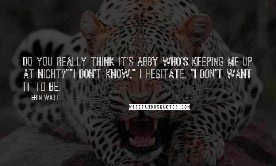 Erin Watt Quotes: Do you really think it's Abby who's keeping me up at night?""I don't know." I hesitate. "I don't want it to be.
