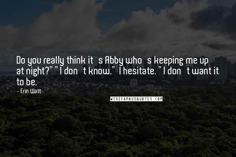 Erin Watt Quotes: Do you really think it's Abby who's keeping me up at night?""I don't know." I hesitate. "I don't want it to be.