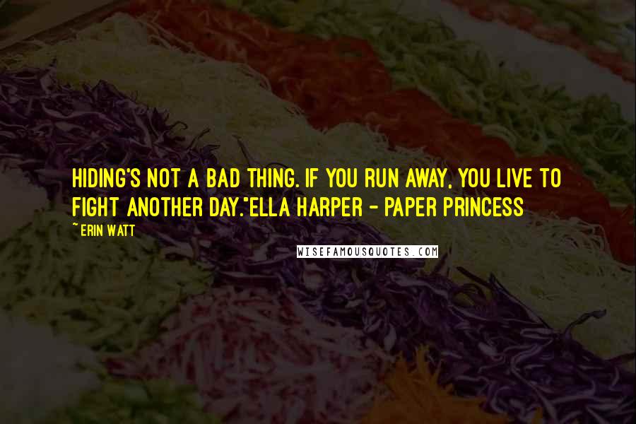 Erin Watt Quotes: Hiding's not a bad thing. If you run away, you live to fight another day."Ella Harper - Paper Princess
